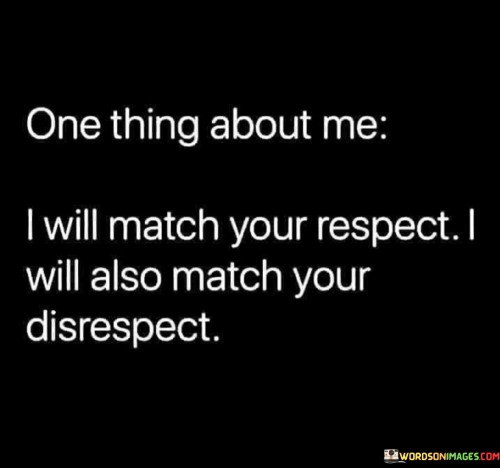 One-Thing-About-Me-I-Will-Match-Your-Respect-Quotes.jpeg