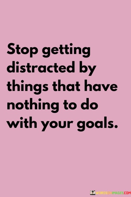 Stop-Getting-Distracted-By-Things-That-Have-Nothing-Quotes.jpeg
