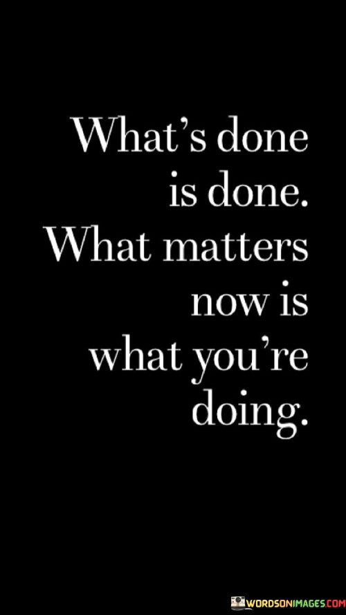Whats-Done-Is-Done-What-Matters-Now-Is-What-Youre-Doing-Quotes.jpeg