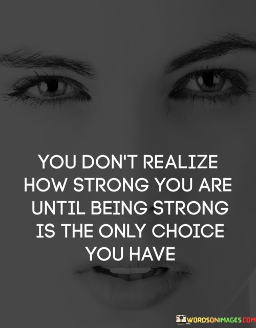 You-Dont-Realize-How-Strong-You-Are-Until-Being-Quotes.jpeg