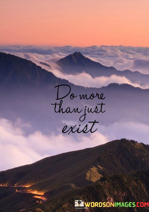 Do-More-Than-Just-Exist-Quotes.jpeg