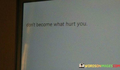 Dont-Become-What-Hurt-You-Quotes.jpeg