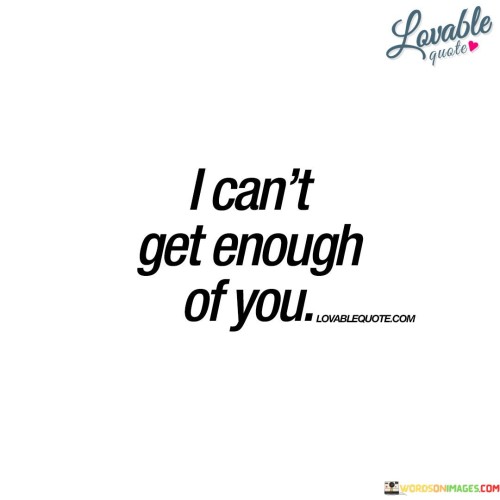 I-Cant-Get-Enough-Of-You-Quotes.jpeg