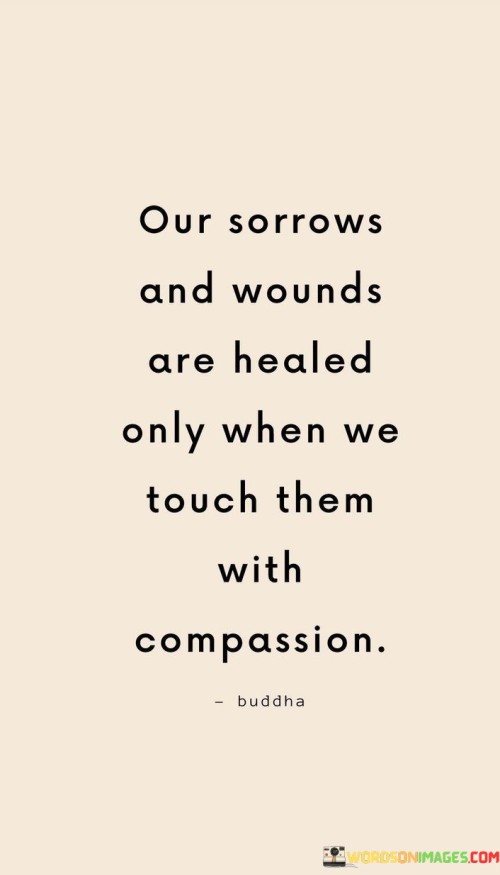 Our-Sorrows-And-Wounds-Are-Healed-Only-When-We-Touch-Them-With-Compassion-Quotes.jpeg