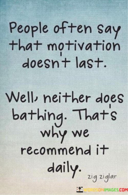 People-Often-Say-That-Motivation-Doesnt-Last-Well-Neither-Does-Quotes.jpeg
