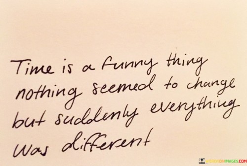 Time-Is-A-Funny-Thing-Nothing-Seemed-To-Change-But-Suddenly-Quotes.jpeg