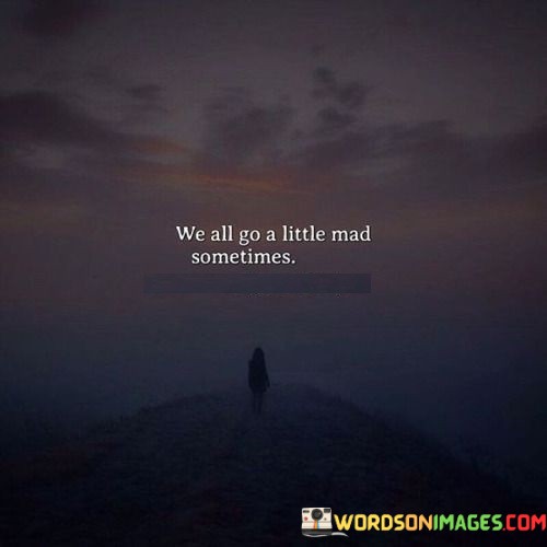 We-All-Go-A-Little-Mad-Sometimes-Quotes.jpeg