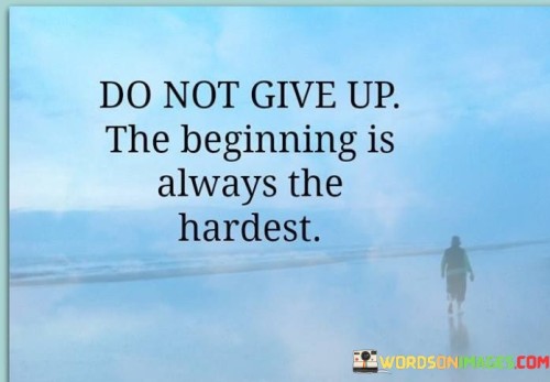 Do-Not-Give-Up-The-Beginning-Is-Always-The-Hardest-Quotes.jpeg