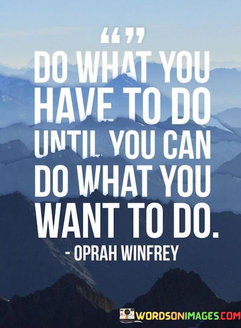 Do-What-You-Have-To-Do-Until-Yu-Can-Do-What-You-Want-To-Do-Quotes.jpeg