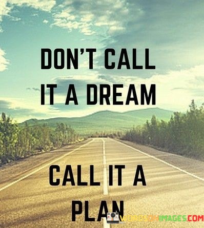 Dont-Call-It-A-Dream-Call-It-A-Plan-Quotes.jpeg