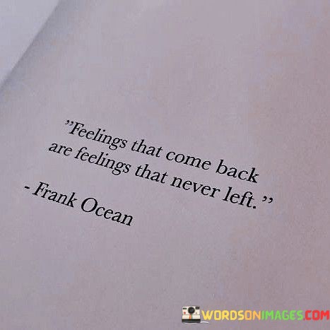 Feelings-That-Come-Back-Are-Feelings-That-Never-Left-Quotes.jpeg