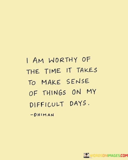 I-Am-Worthy-Of-The-Time-It-Takes-To-Make-Sense-Of-Things-Quotes.jpeg