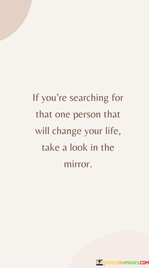 If-Youre-Searching-For-That-One-Person-That-Will-Change-Your-Life-Take-A-Look-In-Quotes.jpeg