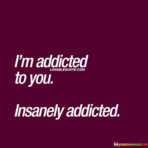 Im-Addicted-To-You-Insanely-Addicted-Quotes.jpeg