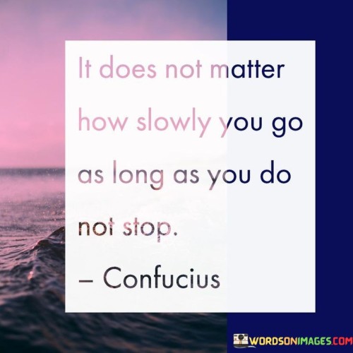 It-Does-Not-Matter-How-Slowly-You-Go-As-Long-As-You-Quotes.jpeg