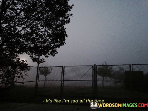 Its-Like-Im-Sad-All-The-Time-Quotes.jpeg