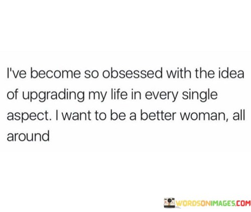 Ive-Become-So-Obsessed-With-The-Idea-Of-Upgrading-My-Life-Quotes.jpeg