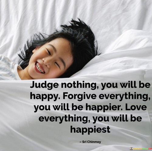 Judge-Nothing-You-Will-E-Happy-Forgive-Everything-You-Will-Be-Happier-Quotes.jpeg
