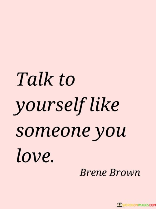 Talk-To-Yourself-Like-Someone-You-Love-Quotes.jpeg
