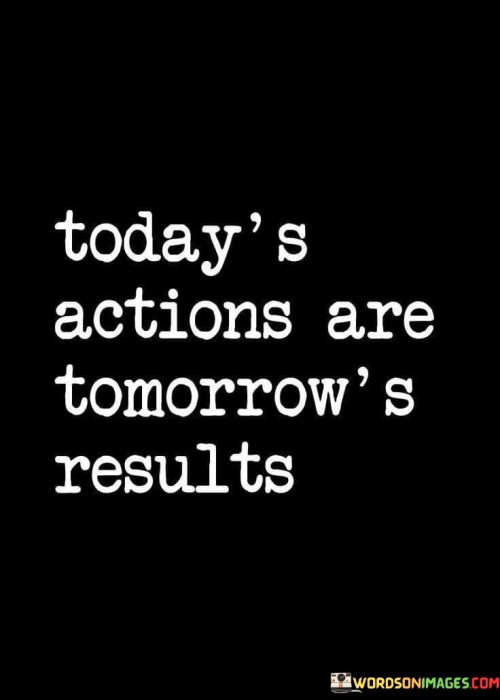 Todays-Actions-Are-Tomorrows-Results-Quotes.jpeg