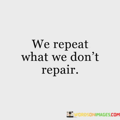 We-Repeat-What-We-Dont-Repair-Quotes.jpeg