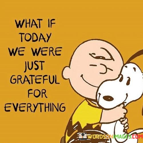 What-If-Today-We-Were-Just-Grateful-For-Everything-Quotes.jpeg