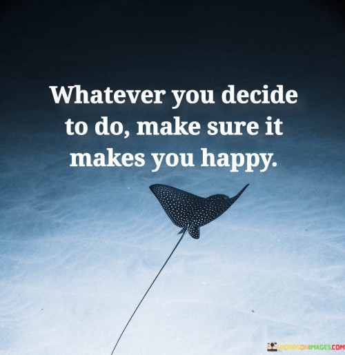Whatever-You-Decide-To-Do-Make-Sure-It-Makes-You-Happy-Quotes.jpeg