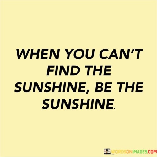 When-You-Cant-Find-The-Sunshine-Quotes.jpeg