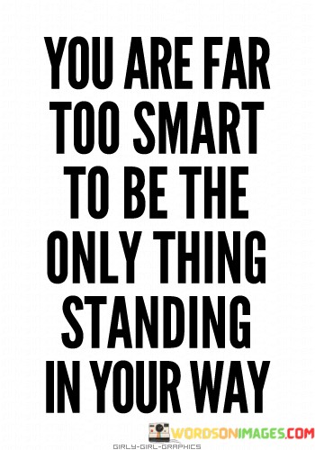 You-Are-Far-Too-Smart-To-Be-The-Only-Thing-Standing-In-Your-Way-Quotes.jpeg