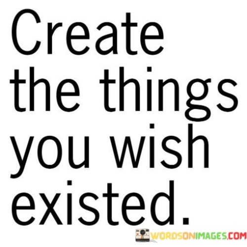 Create-The-Things-You-Wish-Existed-Quotes.jpeg