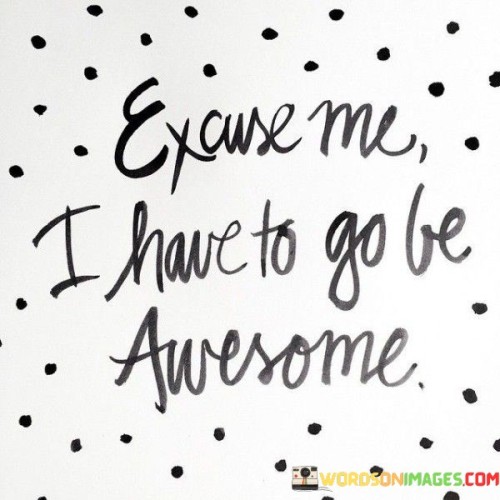 Excuse-Me-I-Have-To-Go-Be-Awesome-Quotes.jpeg
