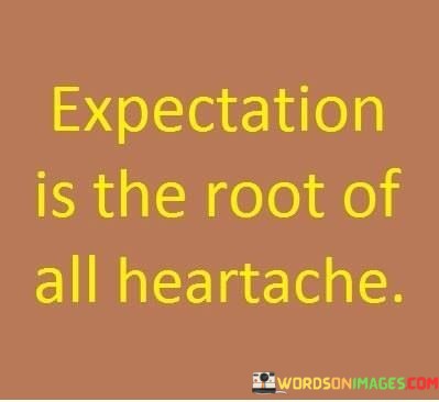 Expectation-Is-The-Root-Of-All-Heartache-Quotes.jpeg