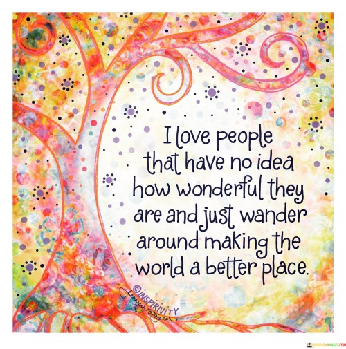 I-Love-People-That-Have-No-Idea-How-Wonderful-Quotes.jpeg