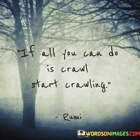 If-All-You-Can-Do-Is-Crawl-Start-Crawling-Quotes.jpeg