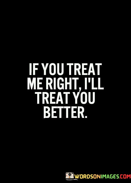 If-You-Treat-Me-Right-Ill-Treat-You-Better-Quotes.jpeg