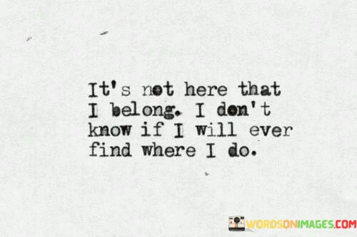 Its-Not-Here-That-I-Belong-I-Dont-Know-If-Quotes.jpeg