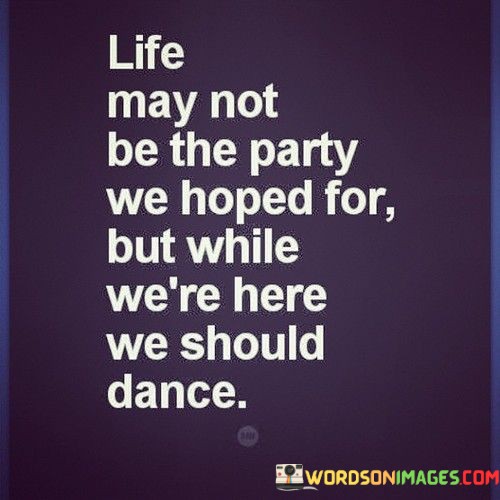 Life-May-Not-Be-The-Party-We-Hoped-For-But-While-Were-Quotes.jpeg