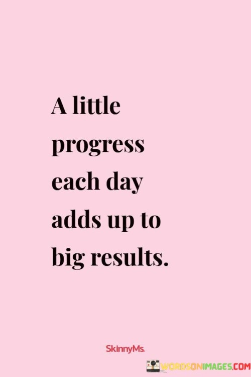 A-Little-Progress-Each-Day-Adds-Up-To-Big-Results-Quotes.jpeg