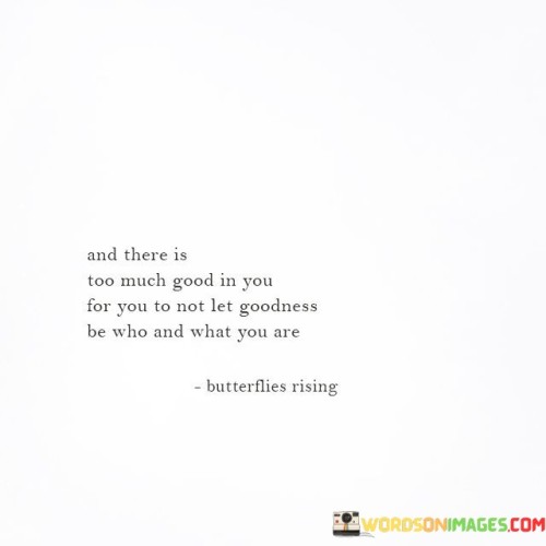 And-There-Is-Too-Much-Good-In-You-For-You-To-Not-Let-Goodness-Quotes58b0766f952be1fd.jpeg