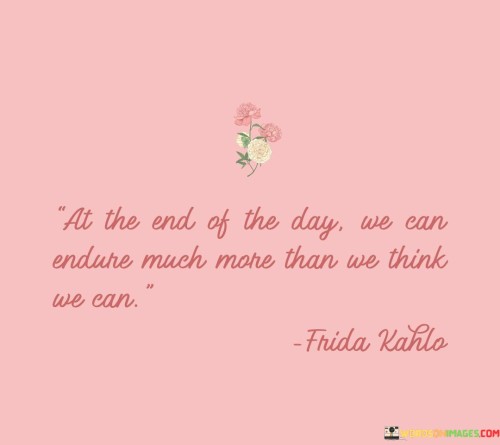 At-The-End-Of-The-Day-We-Can-Endure-Much-More-Than-Quotes.jpeg