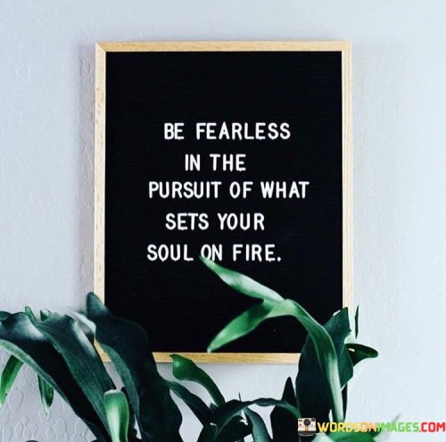 Be-Fearless-In-The-Pursuit-Of-What-Sets-Your-Soul-Quotes.jpeg