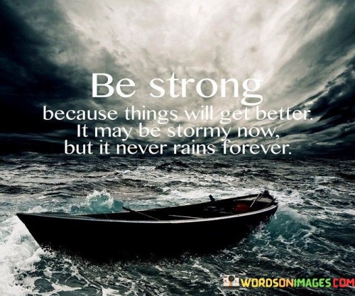 Be-Strong-Because-Things-Will-Get-Better-It-May-Be-Stormy-Now-But-It-Never-Rains-Forever-Quotes.jpeg