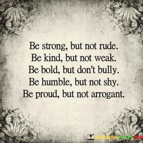 Be-Strong-But-Not-Rude-Be-Kind-But-Not-Weak-Quotes.jpeg