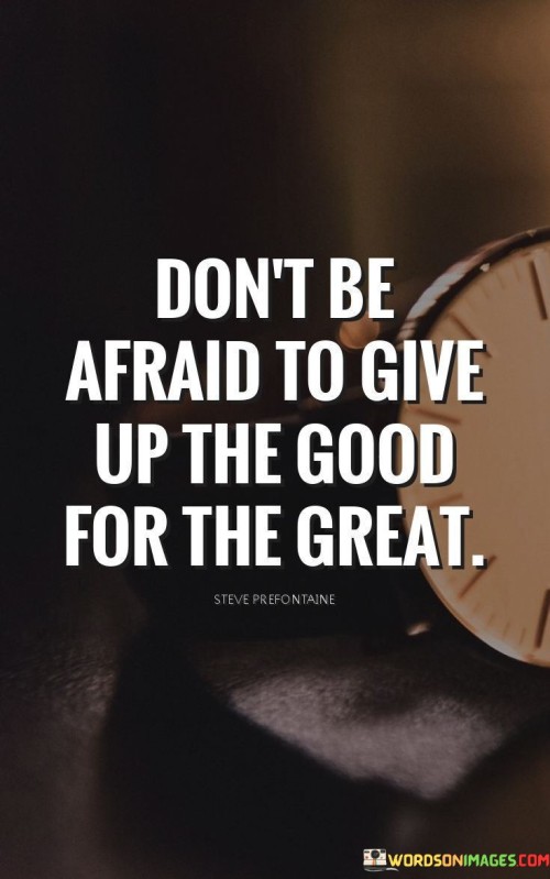 Dont-Be-Afraid-To-Give-Up-The-Good-For-The-Great-Quotesdb47db9c3c71da52.jpeg