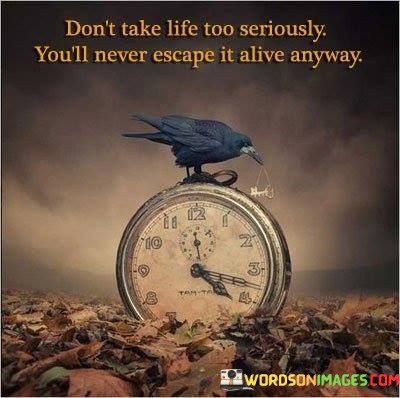 Dont-Take-Life-Too-Seriously-Youll-Never-Quotes.jpeg