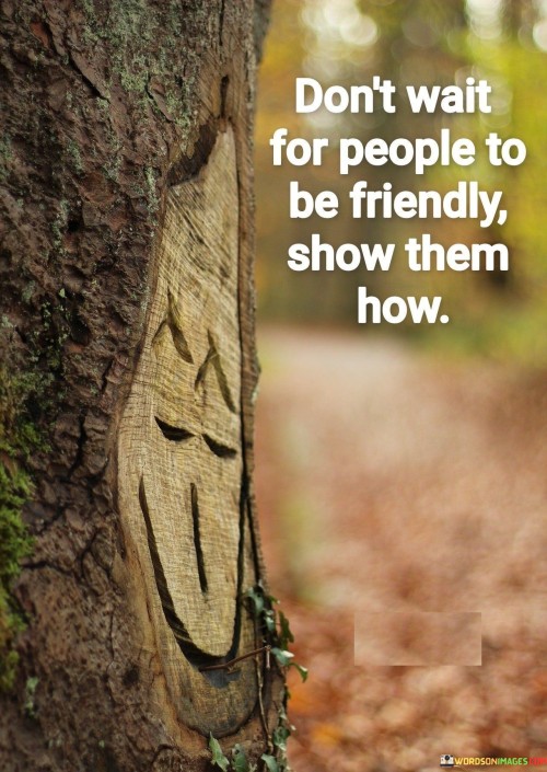 Dont-Wait-For-People-To-Be-Friendly-Show-Them-How-Quotes.jpeg
