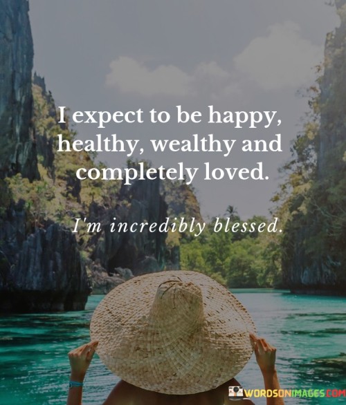 I-Expect-To-Be-Happy-Healthy-Wealthy-And-Completely-Loved-Quotes.jpeg