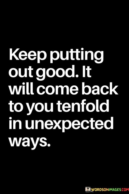 Keep-Putting-Out-Good-It-Will-Come-Back-To-You-Quotes.jpeg