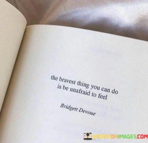 The-Bravest-Thing-You-Can-Do-Is-Be-Unafraid-To-Feel-Quotes.jpeg