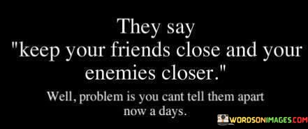 They-Say-Keep-Your-Friends-Close-And-Your-Quotes.jpeg
